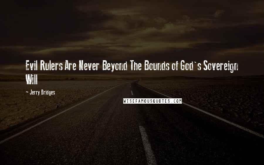 Jerry Bridges Quotes: Evil Rulers Are Never Beyond The Bounds of God's Sovereign Will