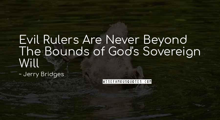 Jerry Bridges Quotes: Evil Rulers Are Never Beyond The Bounds of God's Sovereign Will