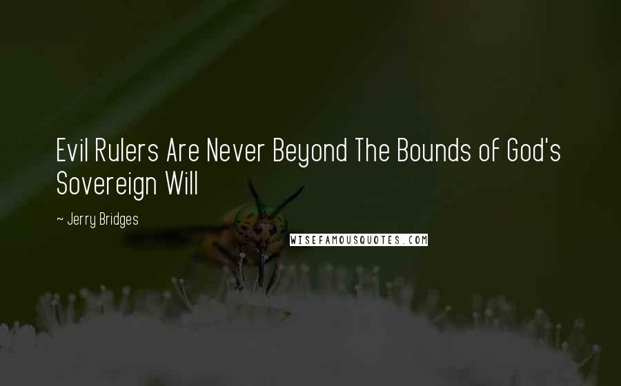 Jerry Bridges Quotes: Evil Rulers Are Never Beyond The Bounds of God's Sovereign Will