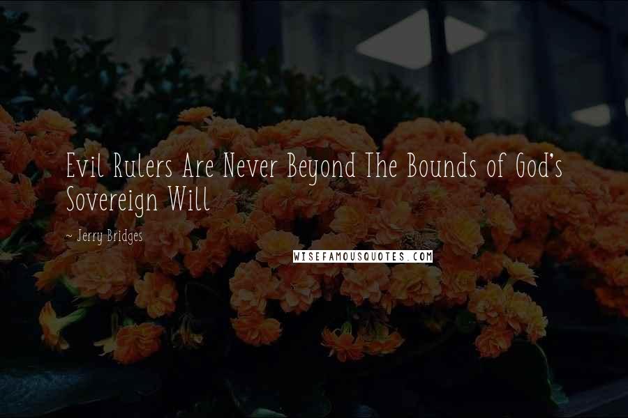 Jerry Bridges Quotes: Evil Rulers Are Never Beyond The Bounds of God's Sovereign Will