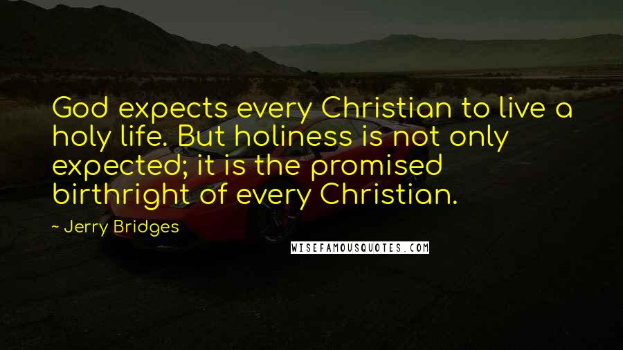 Jerry Bridges Quotes: God expects every Christian to live a holy life. But holiness is not only expected; it is the promised birthright of every Christian.