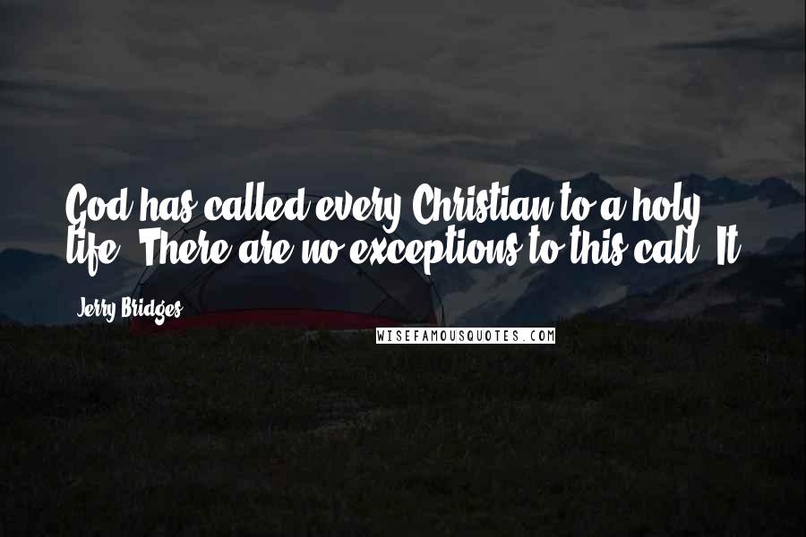 Jerry Bridges Quotes: God has called every Christian to a holy life. There are no exceptions to this call. It