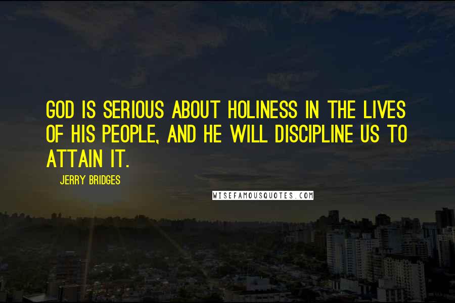Jerry Bridges Quotes: God is serious about holiness in the lives of His people, and He will discipline us to attain it.