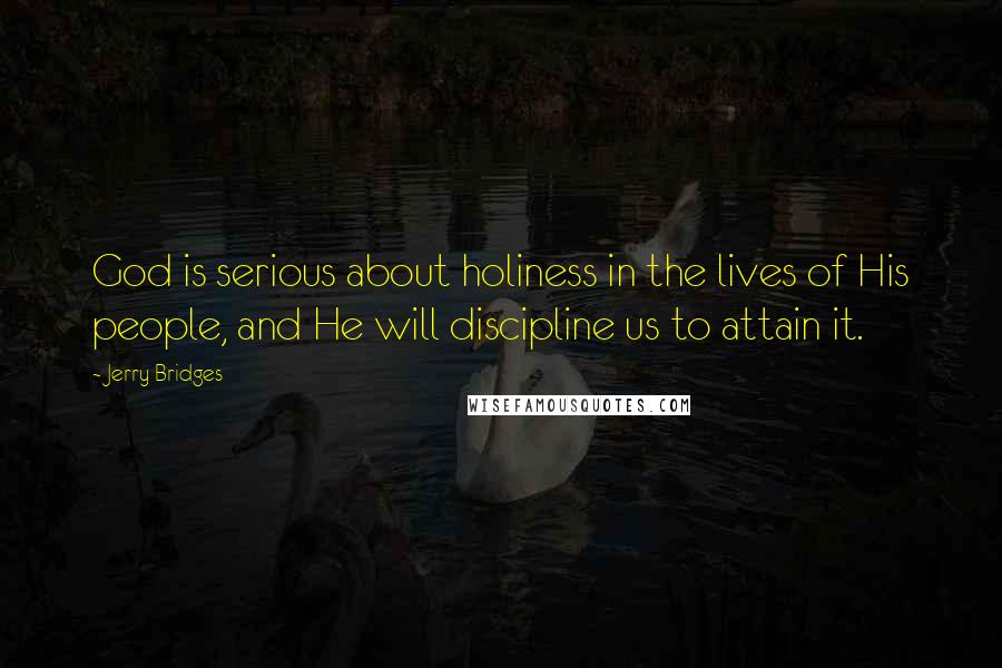 Jerry Bridges Quotes: God is serious about holiness in the lives of His people, and He will discipline us to attain it.