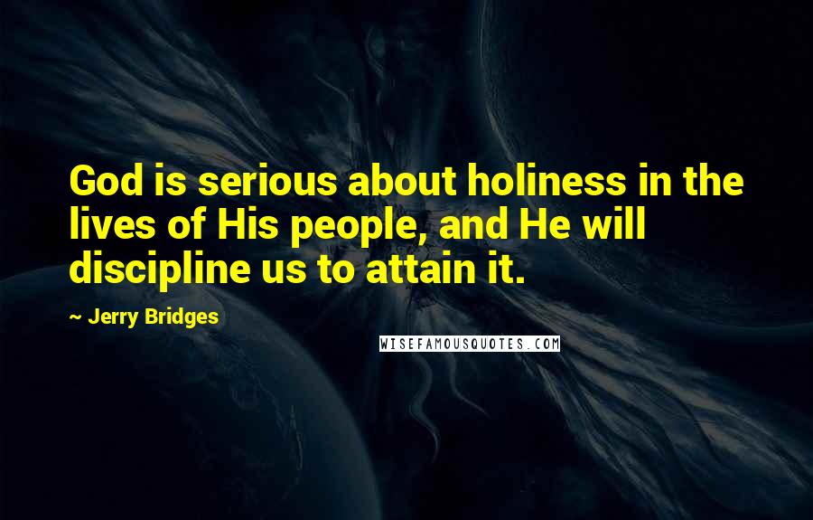 Jerry Bridges Quotes: God is serious about holiness in the lives of His people, and He will discipline us to attain it.