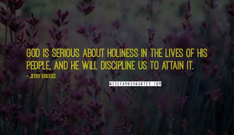 Jerry Bridges Quotes: God is serious about holiness in the lives of His people, and He will discipline us to attain it.