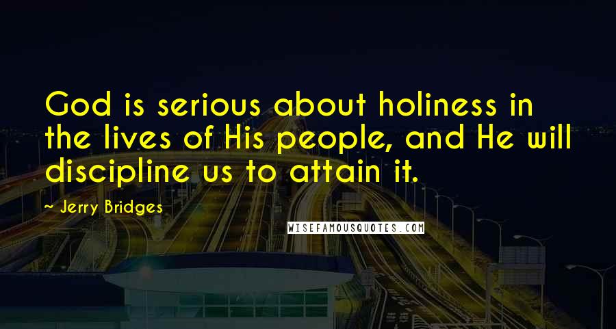 Jerry Bridges Quotes: God is serious about holiness in the lives of His people, and He will discipline us to attain it.