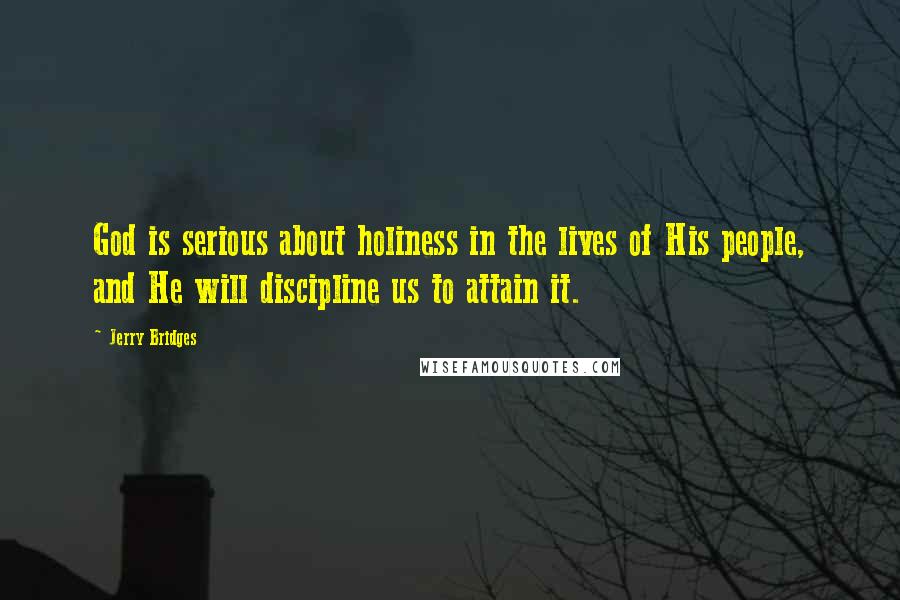 Jerry Bridges Quotes: God is serious about holiness in the lives of His people, and He will discipline us to attain it.