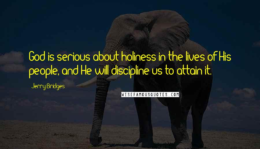 Jerry Bridges Quotes: God is serious about holiness in the lives of His people, and He will discipline us to attain it.