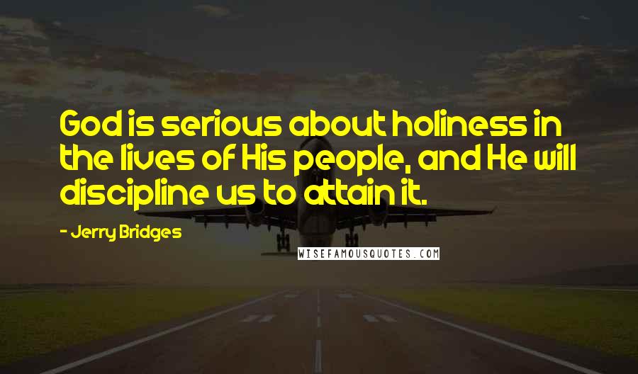 Jerry Bridges Quotes: God is serious about holiness in the lives of His people, and He will discipline us to attain it.