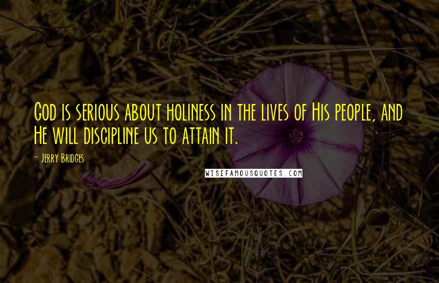 Jerry Bridges Quotes: God is serious about holiness in the lives of His people, and He will discipline us to attain it.
