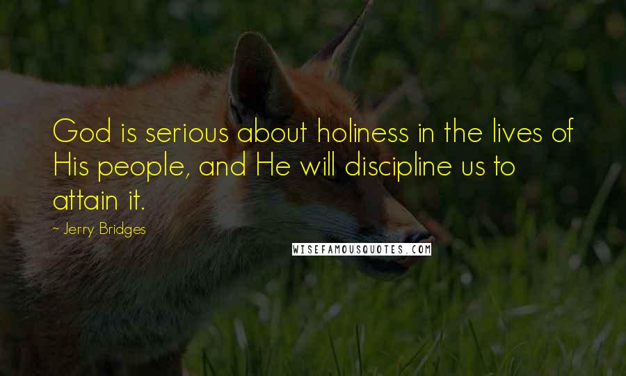 Jerry Bridges Quotes: God is serious about holiness in the lives of His people, and He will discipline us to attain it.