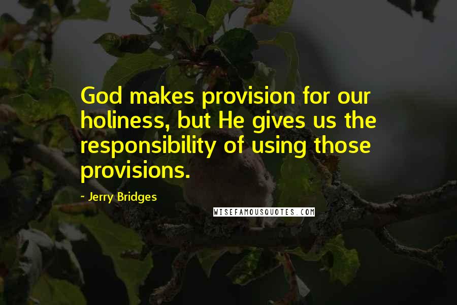 Jerry Bridges Quotes: God makes provision for our holiness, but He gives us the responsibility of using those provisions.