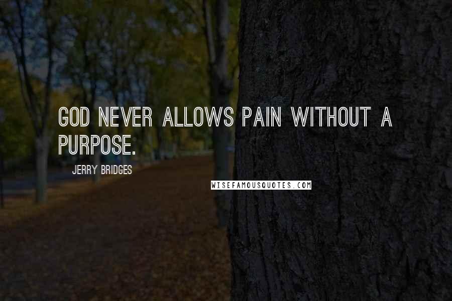 Jerry Bridges Quotes: God never allows pain without a purpose.