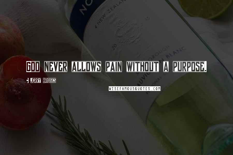 Jerry Bridges Quotes: God never allows pain without a purpose.