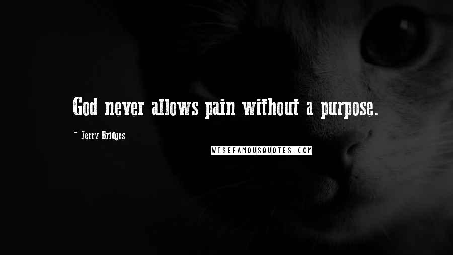 Jerry Bridges Quotes: God never allows pain without a purpose.