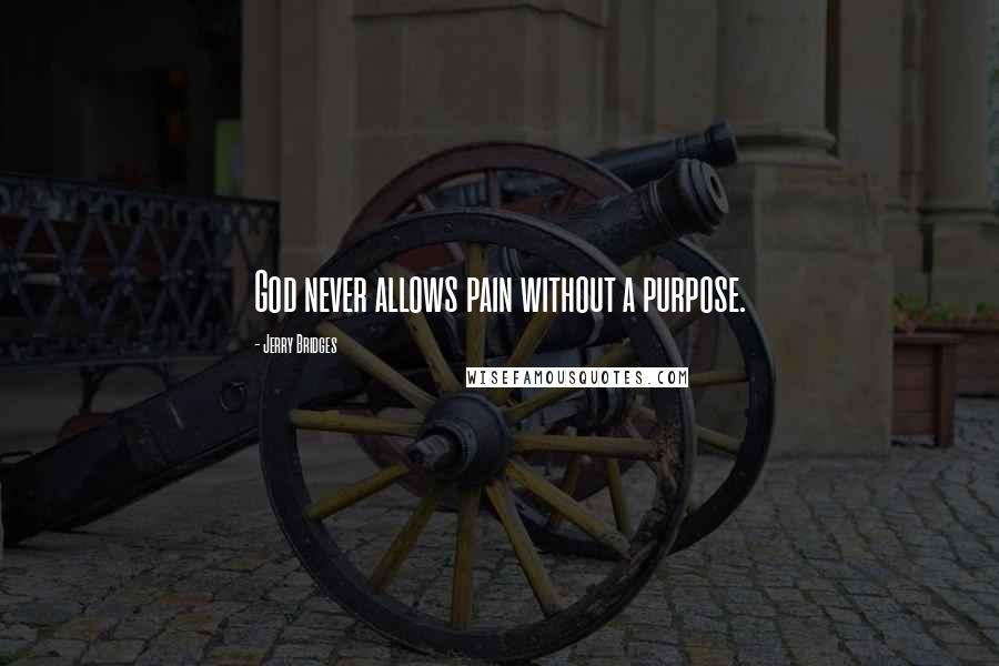 Jerry Bridges Quotes: God never allows pain without a purpose.