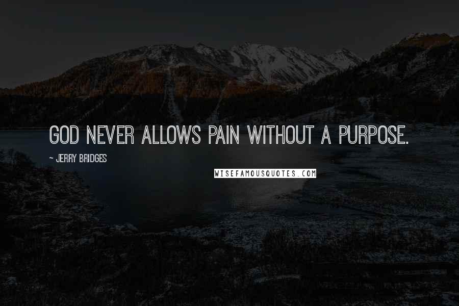 Jerry Bridges Quotes: God never allows pain without a purpose.