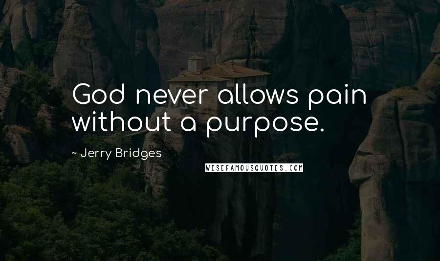 Jerry Bridges Quotes: God never allows pain without a purpose.