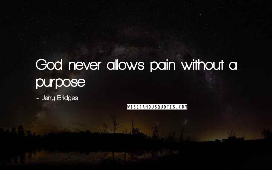 Jerry Bridges Quotes: God never allows pain without a purpose.