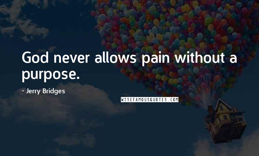 Jerry Bridges Quotes: God never allows pain without a purpose.