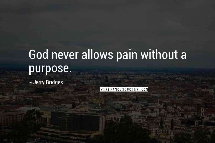 Jerry Bridges Quotes: God never allows pain without a purpose.