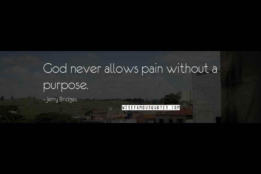 Jerry Bridges Quotes: God never allows pain without a purpose.