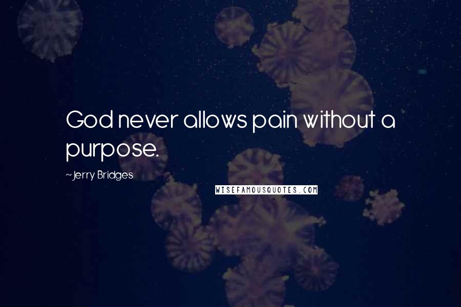 Jerry Bridges Quotes: God never allows pain without a purpose.