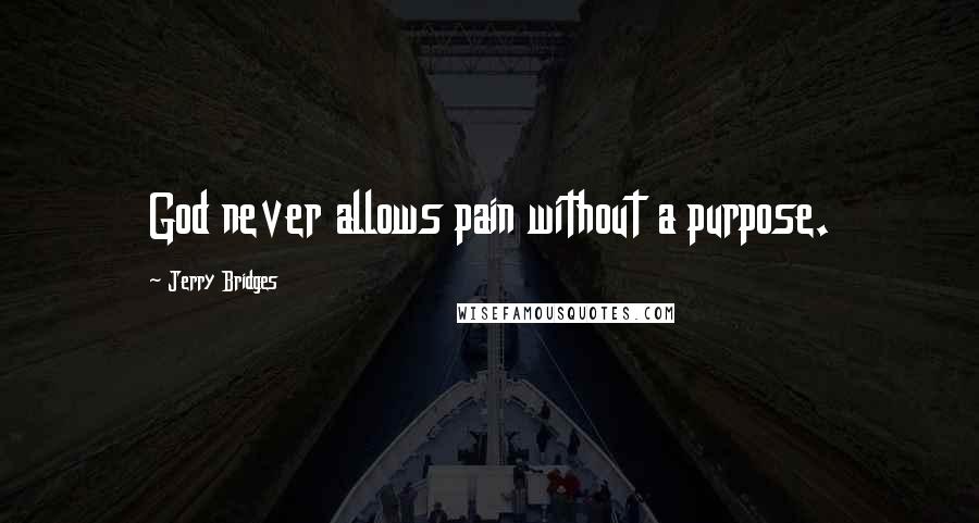 Jerry Bridges Quotes: God never allows pain without a purpose.