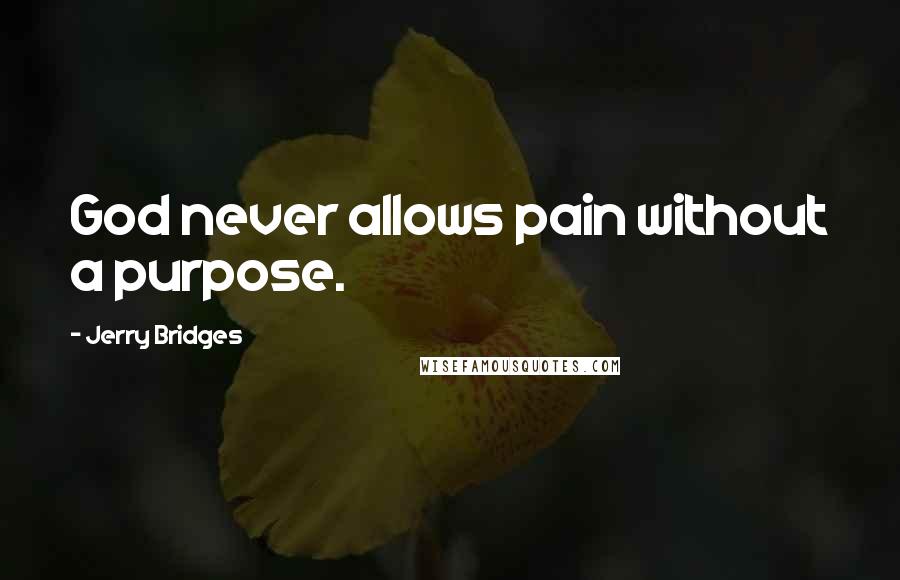 Jerry Bridges Quotes: God never allows pain without a purpose.