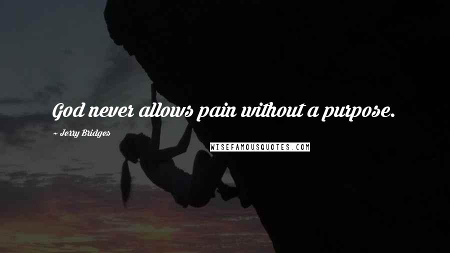 Jerry Bridges Quotes: God never allows pain without a purpose.