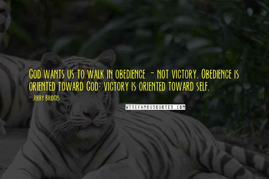 Jerry Bridges Quotes: God wants us to walk in obedience - not victory. Obedience is oriented toward God; victory is oriented toward self.