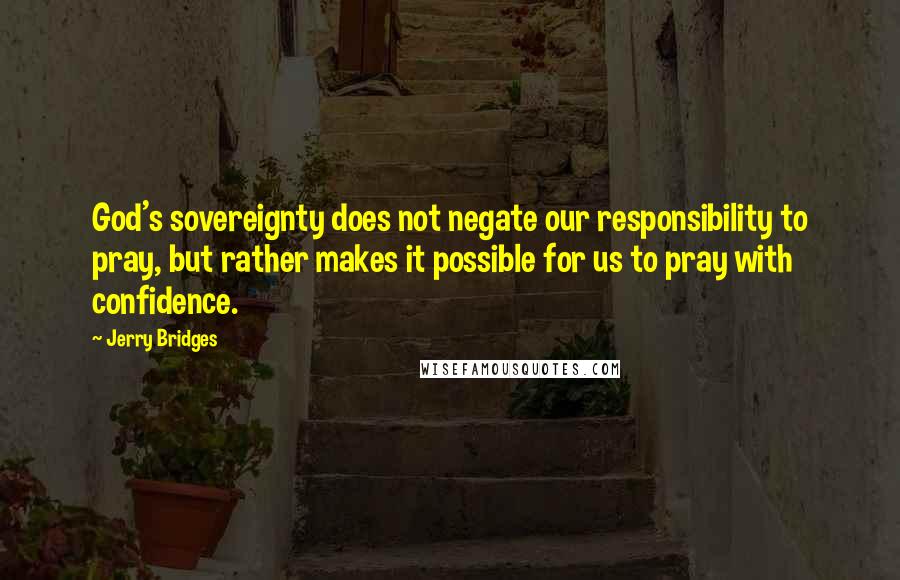 Jerry Bridges Quotes: God's sovereignty does not negate our responsibility to pray, but rather makes it possible for us to pray with confidence.