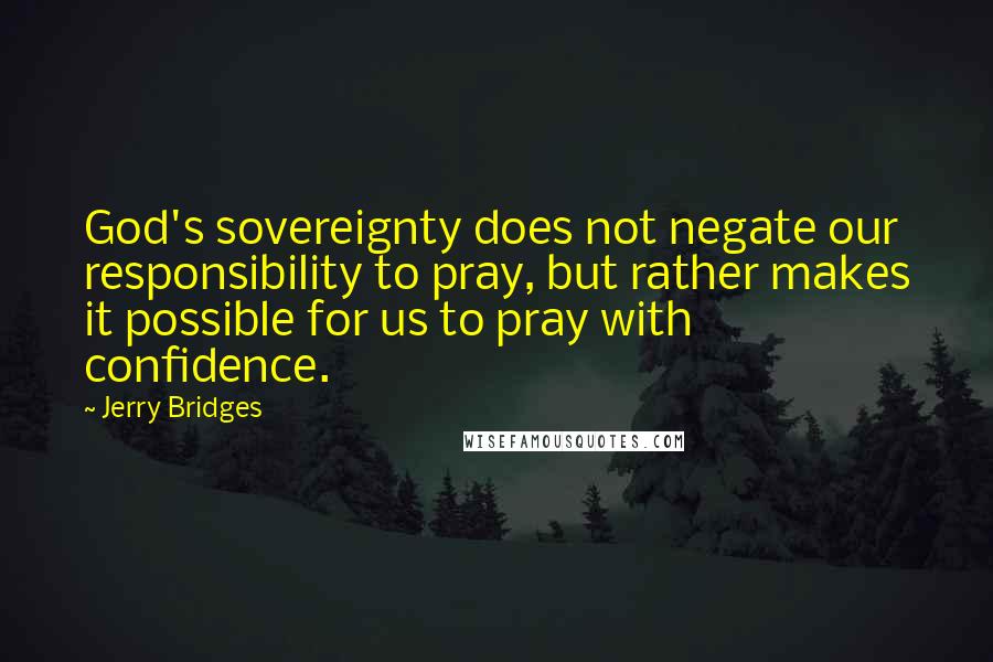 Jerry Bridges Quotes: God's sovereignty does not negate our responsibility to pray, but rather makes it possible for us to pray with confidence.