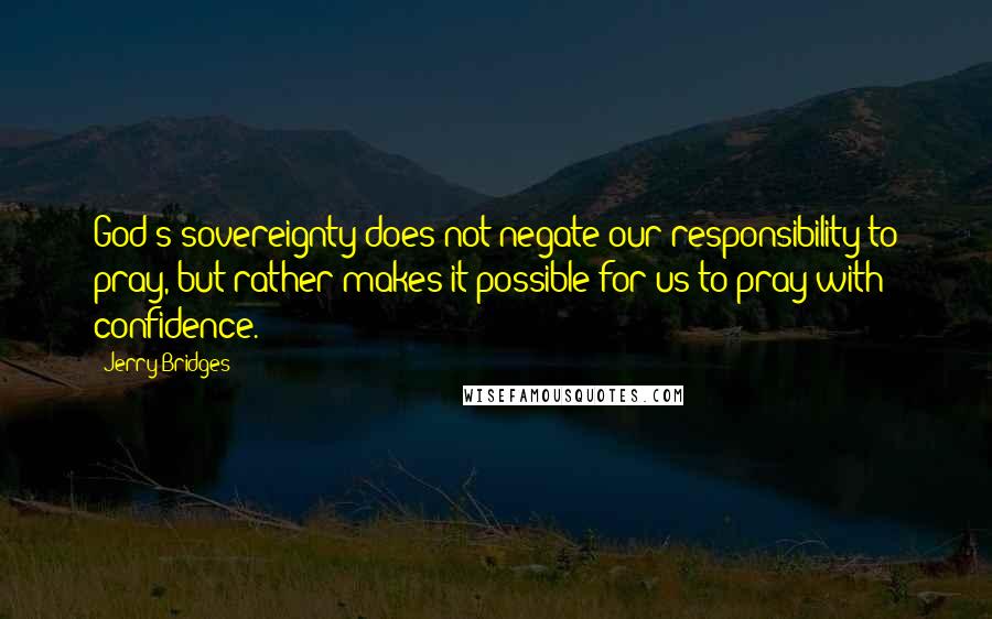 Jerry Bridges Quotes: God's sovereignty does not negate our responsibility to pray, but rather makes it possible for us to pray with confidence.