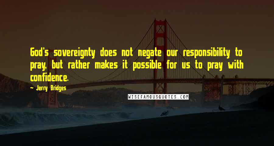 Jerry Bridges Quotes: God's sovereignty does not negate our responsibility to pray, but rather makes it possible for us to pray with confidence.