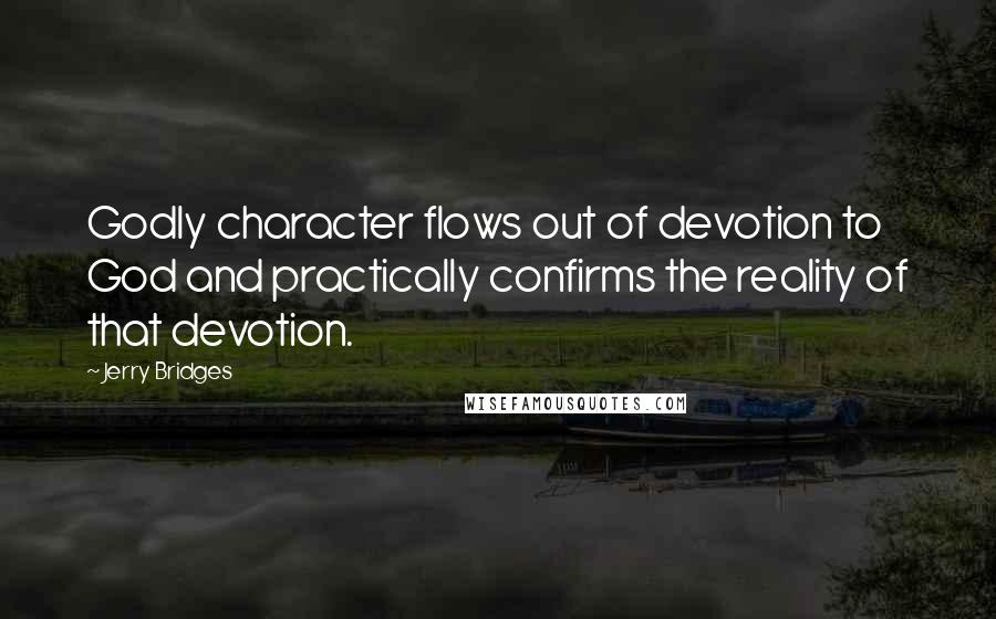 Jerry Bridges Quotes: Godly character flows out of devotion to God and practically confirms the reality of that devotion.