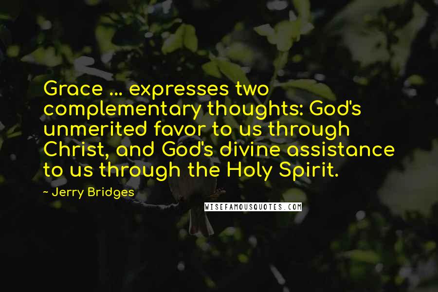 Jerry Bridges Quotes: Grace ... expresses two complementary thoughts: God's unmerited favor to us through Christ, and God's divine assistance to us through the Holy Spirit.