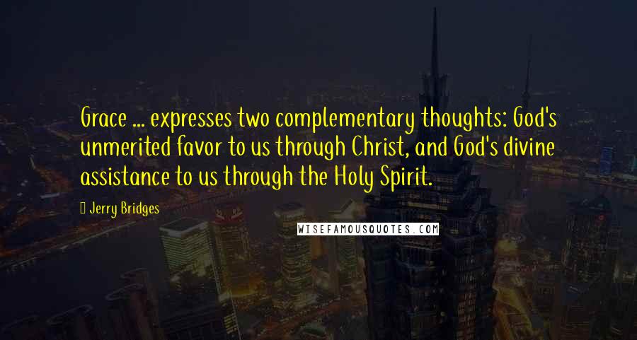 Jerry Bridges Quotes: Grace ... expresses two complementary thoughts: God's unmerited favor to us through Christ, and God's divine assistance to us through the Holy Spirit.