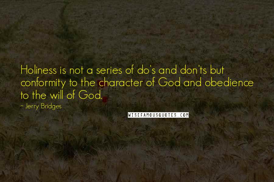 Jerry Bridges Quotes: Holiness is not a series of do's and don'ts but conformity to the character of God and obedience to the will of God.