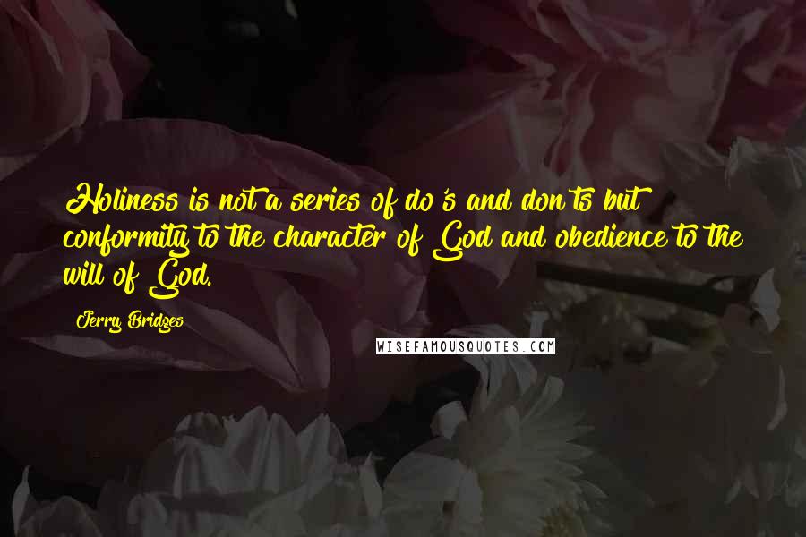 Jerry Bridges Quotes: Holiness is not a series of do's and don'ts but conformity to the character of God and obedience to the will of God.