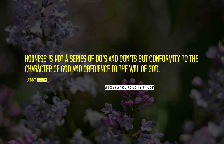 Jerry Bridges Quotes: Holiness is not a series of do's and don'ts but conformity to the character of God and obedience to the will of God.