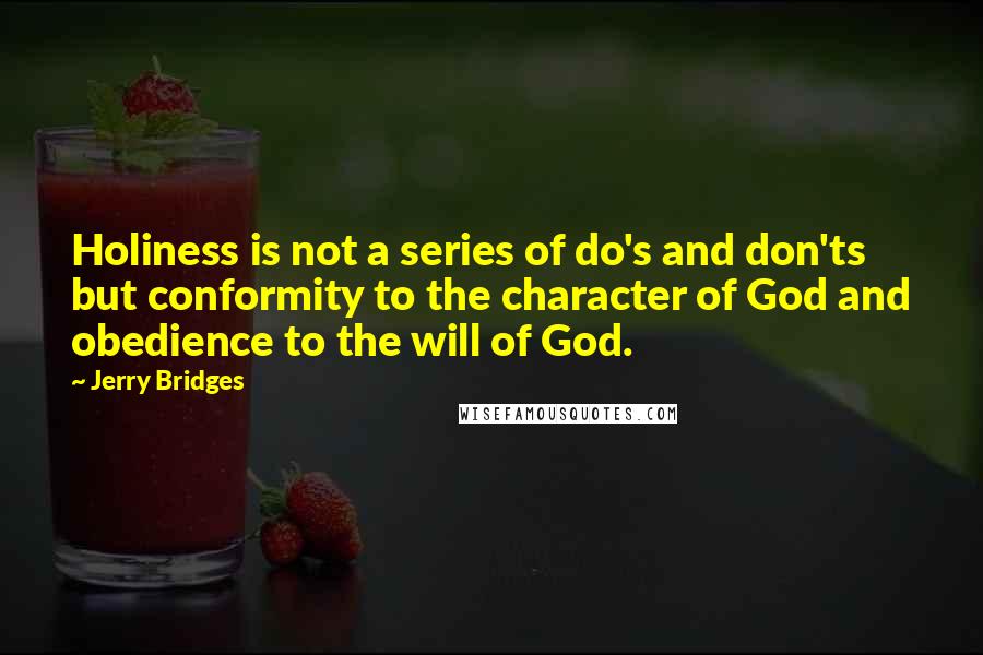 Jerry Bridges Quotes: Holiness is not a series of do's and don'ts but conformity to the character of God and obedience to the will of God.