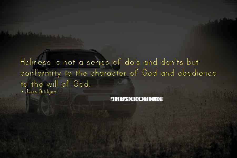 Jerry Bridges Quotes: Holiness is not a series of do's and don'ts but conformity to the character of God and obedience to the will of God.