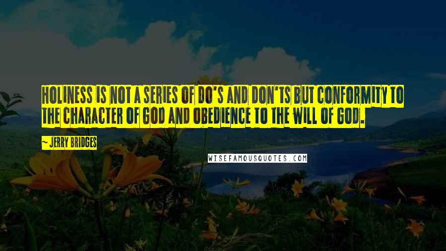 Jerry Bridges Quotes: Holiness is not a series of do's and don'ts but conformity to the character of God and obedience to the will of God.