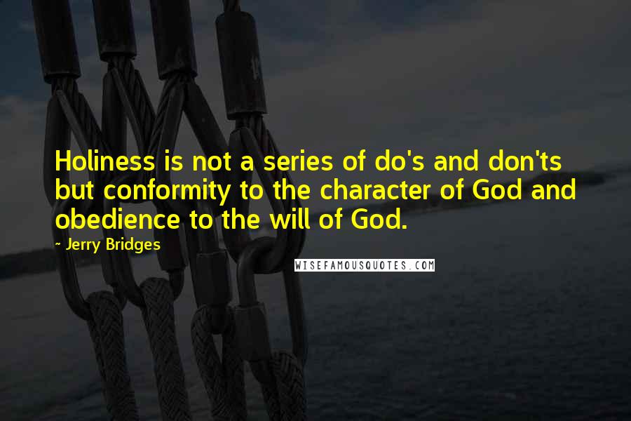 Jerry Bridges Quotes: Holiness is not a series of do's and don'ts but conformity to the character of God and obedience to the will of God.