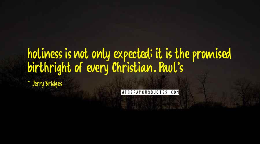 Jerry Bridges Quotes: holiness is not only expected; it is the promised birthright of every Christian. Paul's