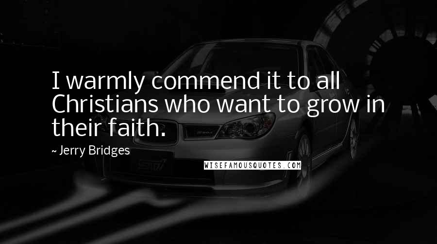 Jerry Bridges Quotes: I warmly commend it to all Christians who want to grow in their faith.