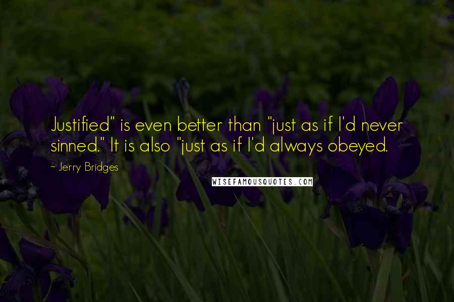 Jerry Bridges Quotes: Justified" is even better than "just as if I'd never sinned." It is also "just as if I'd always obeyed.