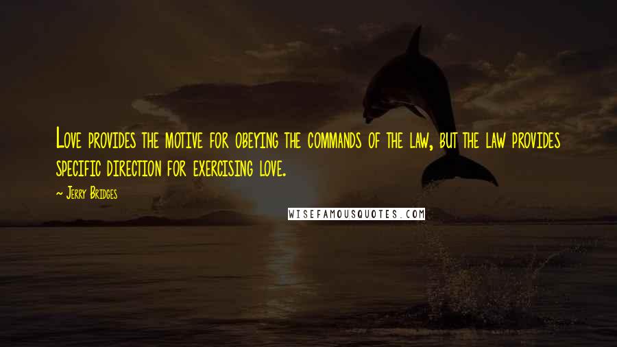 Jerry Bridges Quotes: Love provides the motive for obeying the commands of the law, but the law provides specific direction for exercising love.